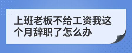 上班老板不给工资我这个月辞职了怎么办