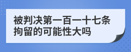 被判决第一百一十七条拘留的可能性大吗