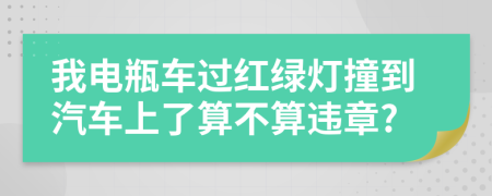 我电瓶车过红绿灯撞到汽车上了算不算违章?