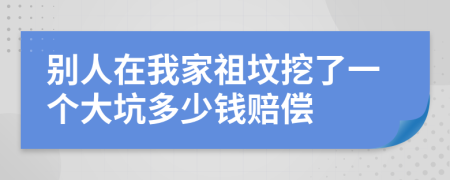 别人在我家祖坟挖了一个大坑多少钱赔偿