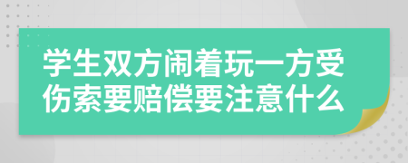 学生双方闹着玩一方受伤索要赔偿要注意什么