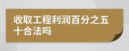 收取工程利润百分之五十合法吗