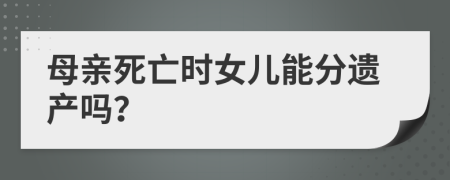 母亲死亡时女儿能分遗产吗？