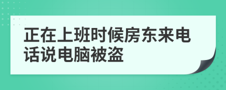 正在上班时候房东来电话说电脑被盗