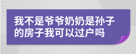 我不是爷爷奶奶是孙子的房子我可以过户吗