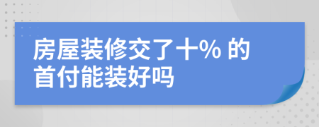 房屋装修交了十% 的首付能装好吗