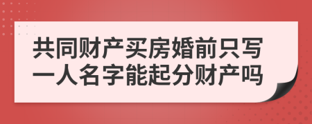 共同财产买房婚前只写一人名字能起分财产吗