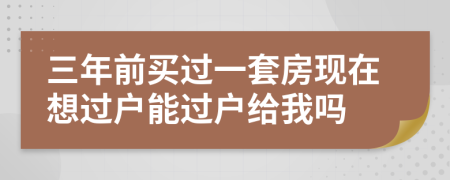 三年前买过一套房现在想过户能过户给我吗