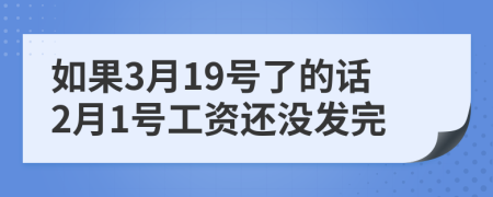 如果3月19号了的话2月1号工资还没发完