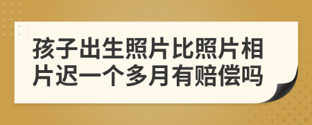 孩子出生照片比照片相片迟一个多月有赔偿吗