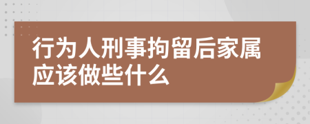 行为人刑事拘留后家属应该做些什么