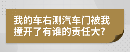 我的车右测汽车门被我撞开了有谁的责任大?