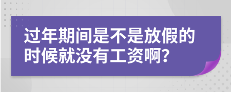 过年期间是不是放假的时候就没有工资啊？