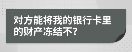 对方能将我的银行卡里的财产冻结不？