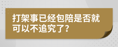 打架事已经包陪是否就可以不追究了？