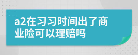 a2在习习时间出了商业险可以理赔吗