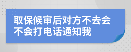 取保候审后对方不去会不会打电话通知我