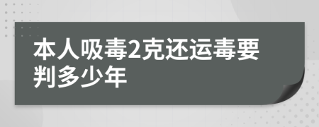 本人吸毒2克还运毒要判多少年