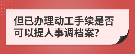 但已办理动工手续是否可以提人事调档案？