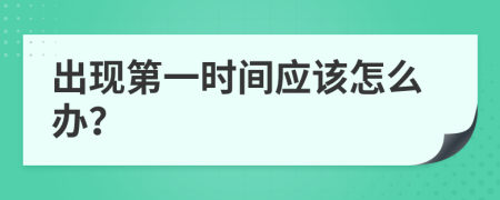 出现第一时间应该怎么办？