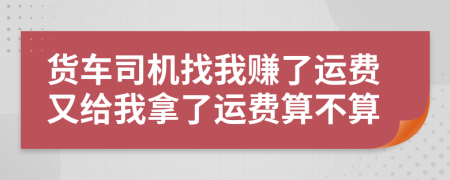 货车司机找我赚了运费又给我拿了运费算不算