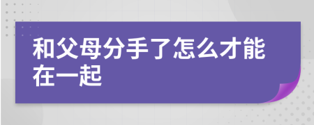 和父母分手了怎么才能在一起