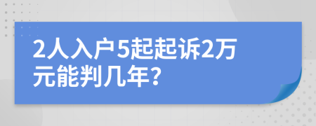 2人入户5起起诉2万元能判几年？