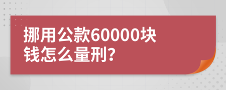 挪用公款60000块钱怎么量刑？