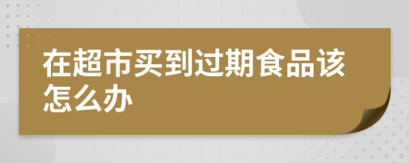 在超市买到过期食品该怎么办