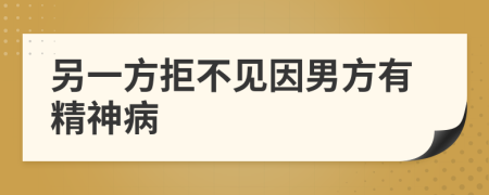 另一方拒不见因男方有精神病