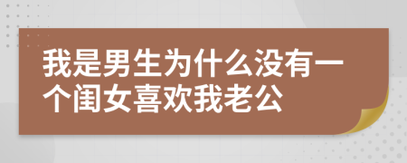 我是男生为什么没有一个闺女喜欢我老公