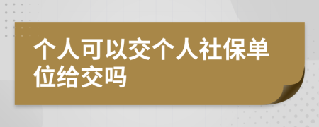 个人可以交个人社保单位给交吗