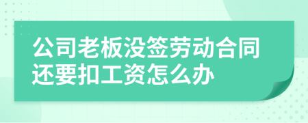 公司老板没签劳动合同还要扣工资怎么办