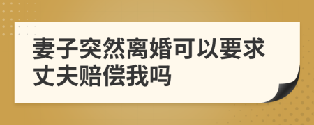 妻子突然离婚可以要求丈夫赔偿我吗