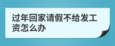过年回家请假不给发工资怎么办