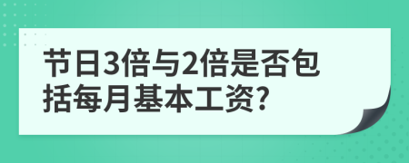 节日3倍与2倍是否包括每月基本工资?