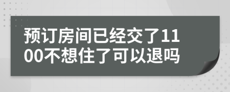 预订房间已经交了1100不想住了可以退吗