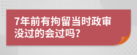 7年前有拘留当时政审没过的会过吗？