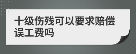 十级伤残可以要求赔偿误工费吗