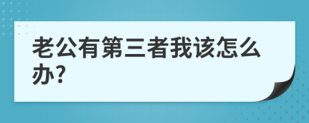 老公有第三者我该怎么办?