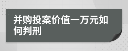 并购投案价值一万元如何判刑