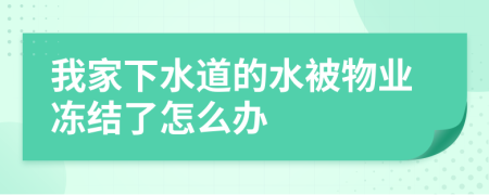 我家下水道的水被物业冻结了怎么办