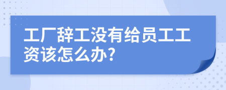 工厂辞工没有给员工工资该怎么办?