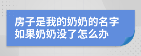 房子是我的奶奶的名字如果奶奶没了怎么办