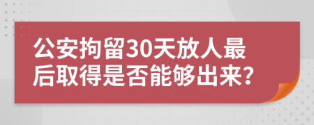 公安拘留30天放人最后取得是否能够出来？