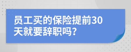 员工买的保险提前30天就要辞职吗？