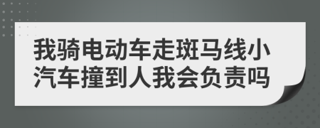 我骑电动车走斑马线小汽车撞到人我会负责吗