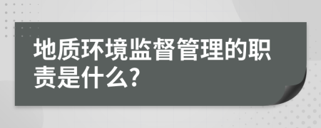 地质环境监督管理的职责是什么?