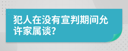 犯人在没有宣判期间允许家属谈？