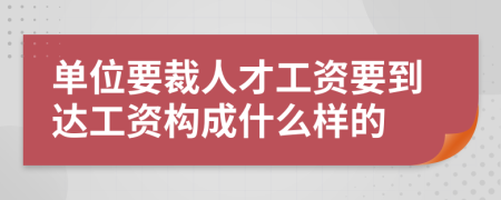 单位要裁人才工资要到达工资构成什么样的
